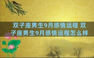 双子座男生9月感情运程 双子座男生9月感情运程怎么样